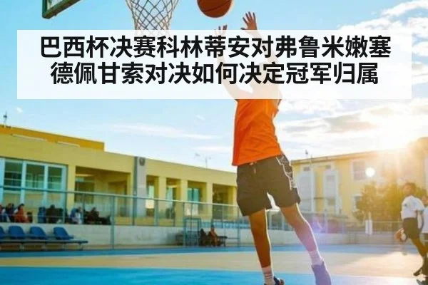 巴西杯决赛科林蒂安对弗鲁米嫩塞德佩甘索对决如何决定冠军归属